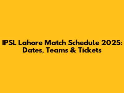IPSL Lahore Match Schedule 2025: Dates, Teams & Tickets