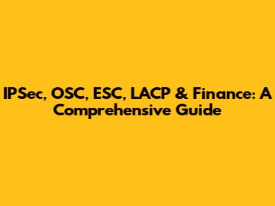 IPSec, OSC, ESC, LACP & Finance: A Comprehensive Guide