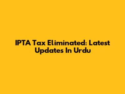 IPTA Tax Eliminated: Latest Updates In Urdu