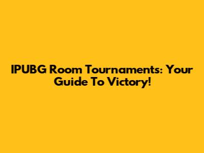 IPUBG Room Tournaments: Your Guide To Victory!
