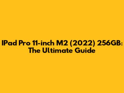 IPad Pro 11-inch M2 (2022) 256GB: The Ultimate Guide