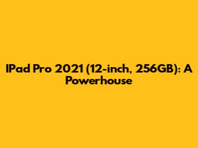 IPad Pro 2021 (12-inch, 256GB): A Powerhouse