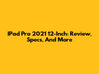 IPad Pro 2021 12-Inch: Review, Specs, And More