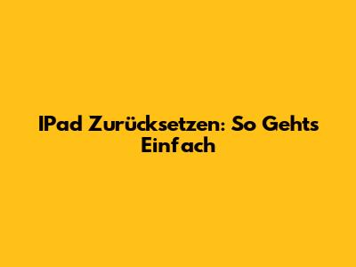 IPad Zurücksetzen: So Geht's Einfach