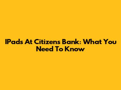 IPads At Citizens Bank: What You Need To Know