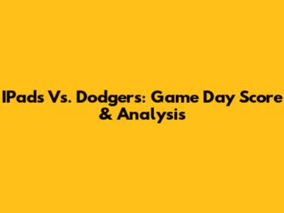 IPads Vs. Dodgers: Game Day Score & Analysis