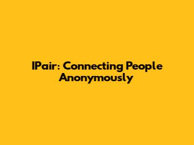 IPair: Connecting People Anonymously