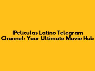 IPeliculas Latino Telegram Channel: Your Ultimate Movie Hub