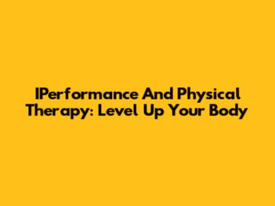 IPerformance And Physical Therapy: Level Up Your Body