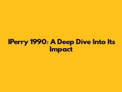 IPerry 1990: A Deep Dive Into Its Impact