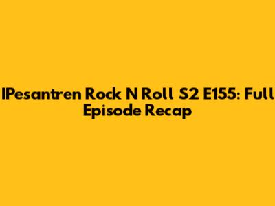 IPesantren Rock N Roll S2 E155: Full Episode Recap