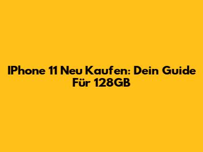 IPhone 11 Neu Kaufen: Dein Guide Für 128GB