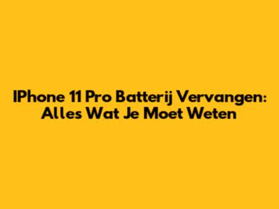 IPhone 11 Pro Batterij Vervangen: Alles Wat Je Moet Weten