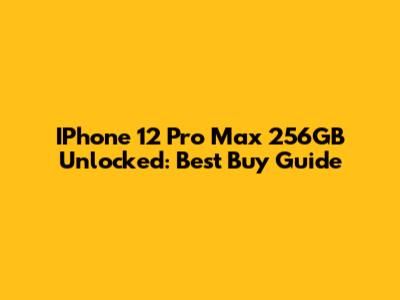 IPhone 12 Pro Max 256GB Unlocked: Best Buy Guide