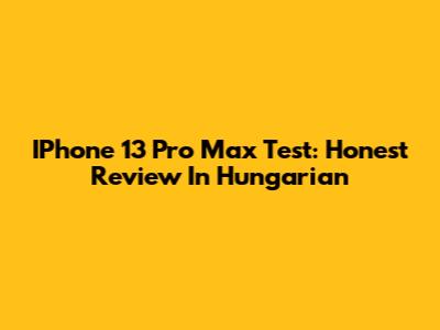 IPhone 13 Pro Max Test: Honest Review In Hungarian