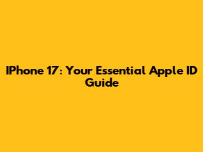 IPhone 17: Your Essential Apple ID Guide