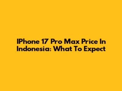 IPhone 17 Pro Max Price In Indonesia: What To Expect