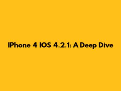 IPhone 4 IOS 4.2.1: A Deep Dive