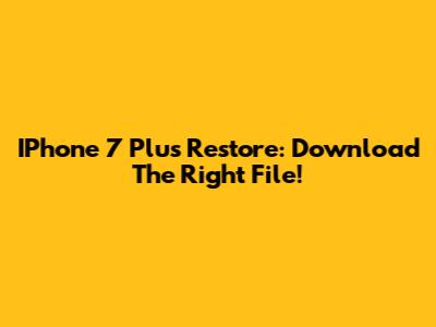 IPhone 7 Plus Restore: Download The Right File!