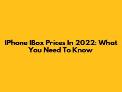 IPhone IBox Prices In 2022: What You Need To Know