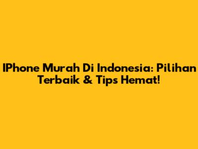 IPhone Murah Di Indonesia: Pilihan Terbaik & Tips Hemat!