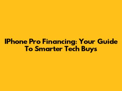 IPhone Pro Financing: Your Guide To Smarter Tech Buys