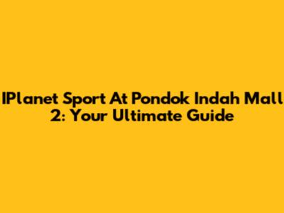 IPlanet Sport At Pondok Indah Mall 2: Your Ultimate Guide