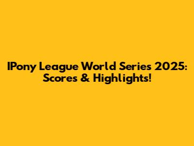 IPony League World Series 2025: Scores & Highlights!