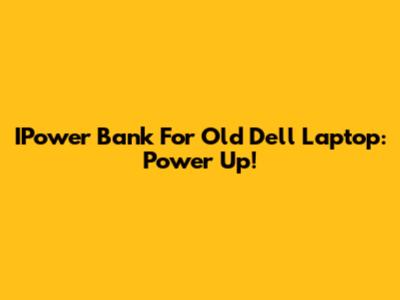 IPower Bank For Old Dell Laptop: Power Up!