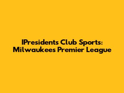IPresidents Club Sports: Milwaukee's Premier League