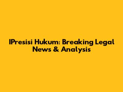 IPresisi Hukum: Breaking Legal News & Analysis