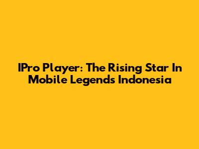 IPro Player: The Rising Star In Mobile Legends Indonesia