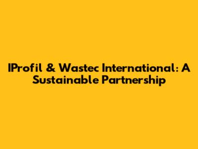 IProfil & Wastec International: A Sustainable Partnership