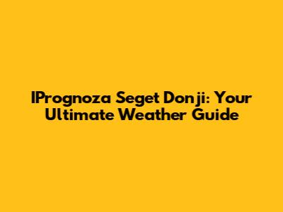 IPrognoza Seget Donji: Your Ultimate Weather Guide