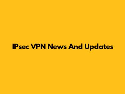 IPsec VPN News And Updates