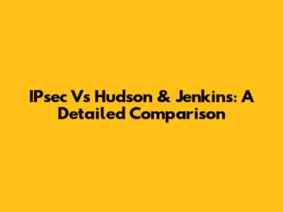IPsec Vs Hudson & Jenkins: A Detailed Comparison