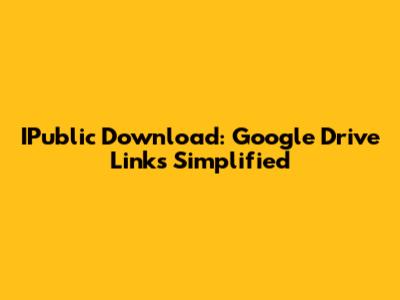 IPublic Download: Google Drive Links Simplified