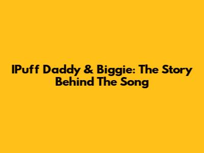 IPuff Daddy & Biggie: The Story Behind The Song