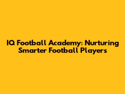 IQ Football Academy: Nurturing Smarter Football Players