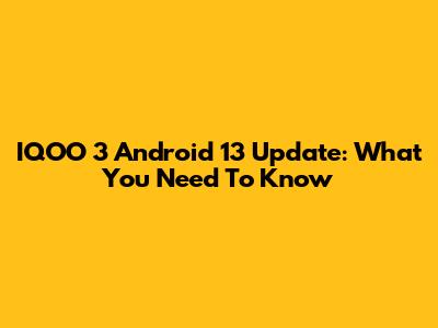 IQOO 3 Android 13 Update: What You Need To Know