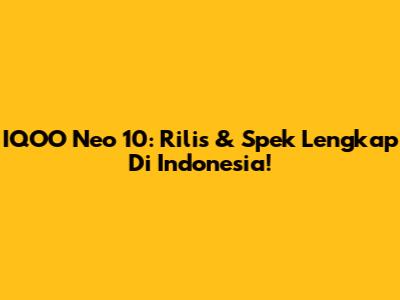 IQOO Neo 10: Rilis & Spek Lengkap Di Indonesia!