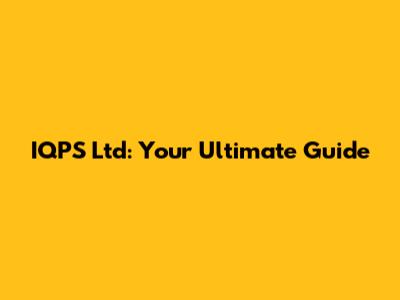 IQPS Ltd: Your Ultimate Guide