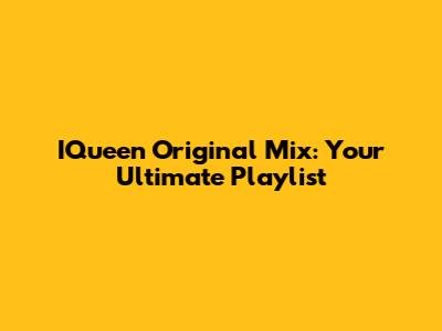 IQueen Original Mix: Your Ultimate Playlist