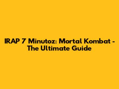 IRAP 7 Minutoz: Mortal Kombat - The Ultimate Guide