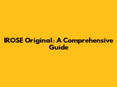 IROSE Original: A Comprehensive Guide