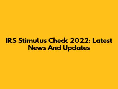 IRS Stimulus Check 2022: Latest News And Updates