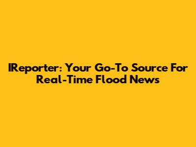 IReporter: Your Go-To Source For Real-Time Flood News
