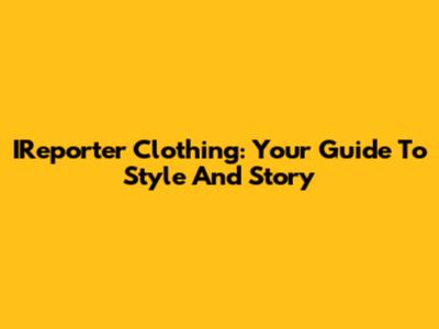 IReporter Clothing: Your Guide To Style And Story
