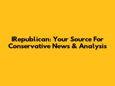 IRepublican: Your Source For Conservative News & Analysis