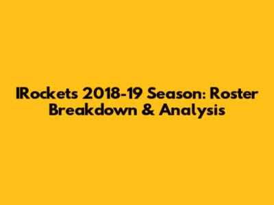 IRockets 2018-19 Season: Roster Breakdown & Analysis